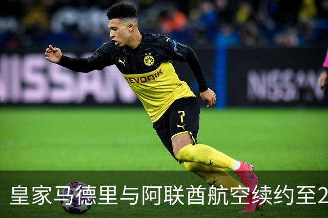 皇家马德里与阿联酋航空续约至2031：西甲史上最长球衣赞助，伯纳乌的新十年