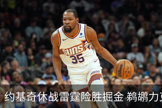 约基奇休战雷霆险胜掘金 鹈鹕力克火箭止3连败